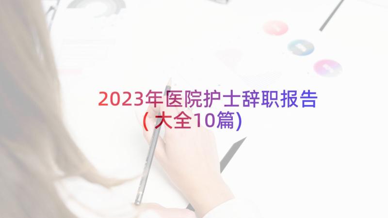 2023年医院护士辞职报告(大全10篇)