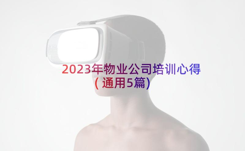 2023年物业公司培训心得(通用5篇)