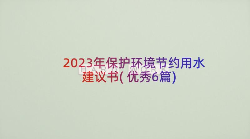 2023年保护环境节约用水建议书(优秀6篇)