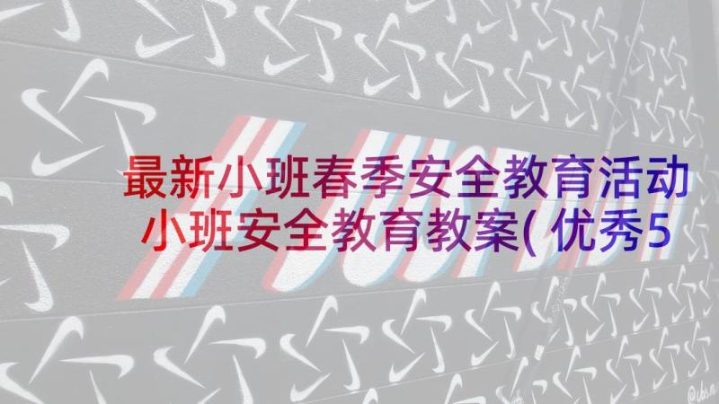 最新小班春季安全教育活动 小班安全教育教案(优秀5篇)