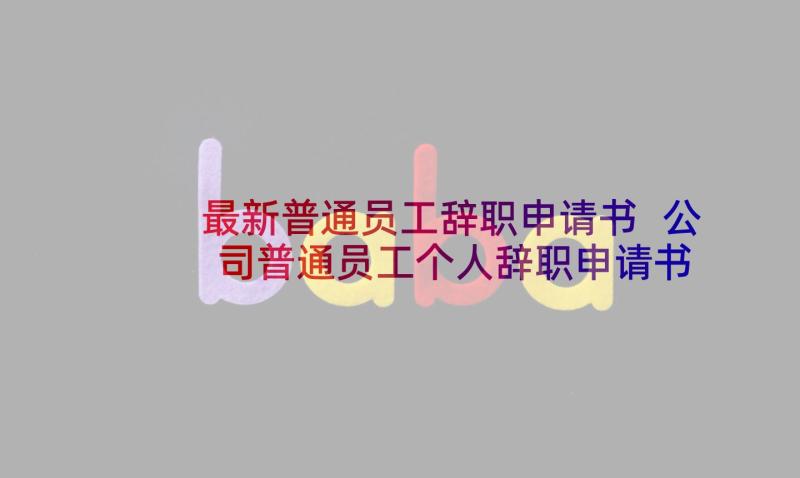 最新普通员工辞职申请书 公司普通员工个人辞职申请书(模板5篇)