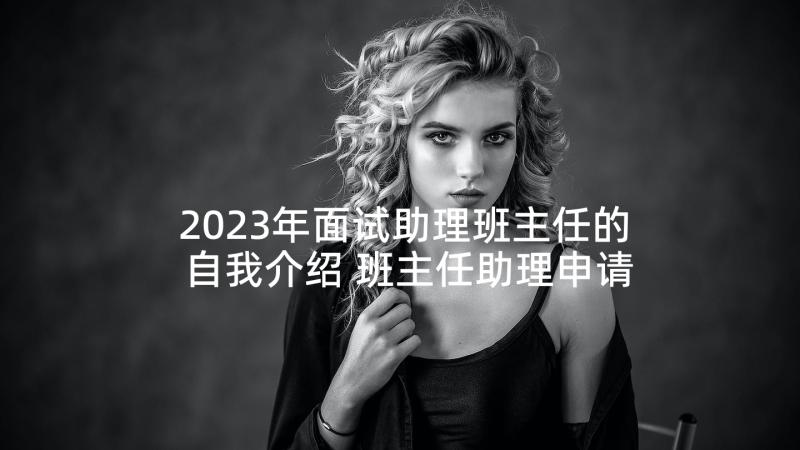 2023年面试助理班主任的自我介绍 班主任助理申请书面试自我介绍(优质5篇)