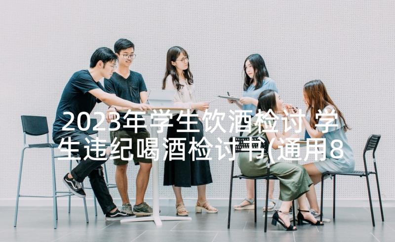 2023年学生饮酒检讨 学生违纪喝酒检讨书(通用8篇)