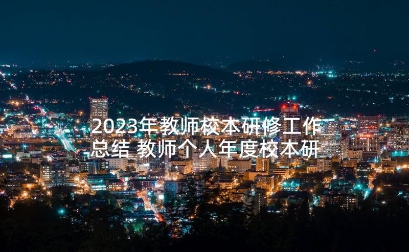 2023年教师校本研修工作总结 教师个人年度校本研修总结(优质8篇)