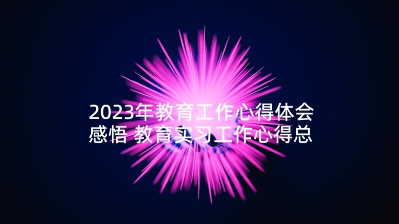 2023年教育工作心得体会感悟 教育实习工作心得总结(大全9篇)