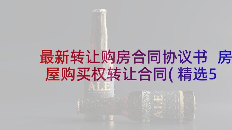 最新转让购房合同协议书 房屋购买权转让合同(精选5篇)