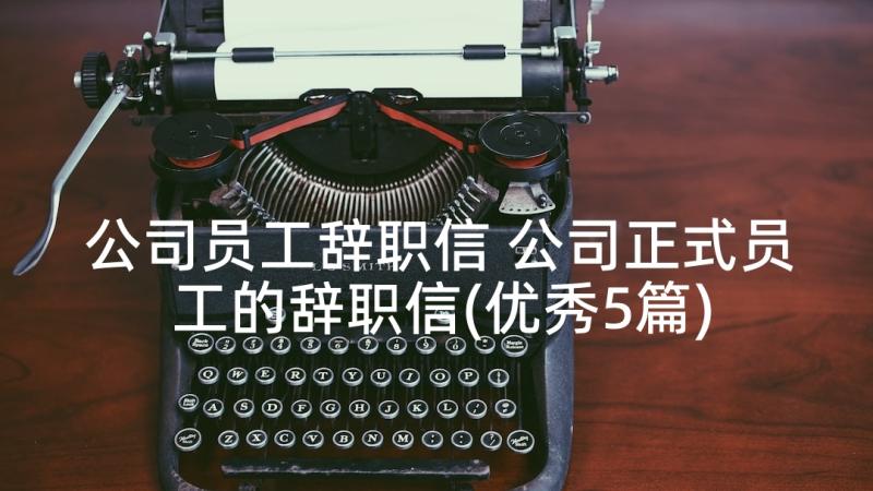 公司员工辞职信 公司正式员工的辞职信(优秀5篇)