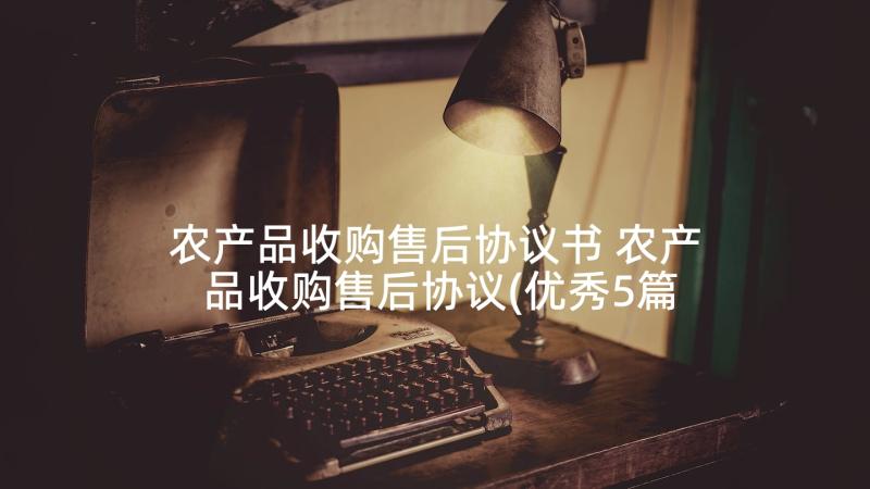 农产品收购售后协议书 农产品收购售后协议(优秀5篇)