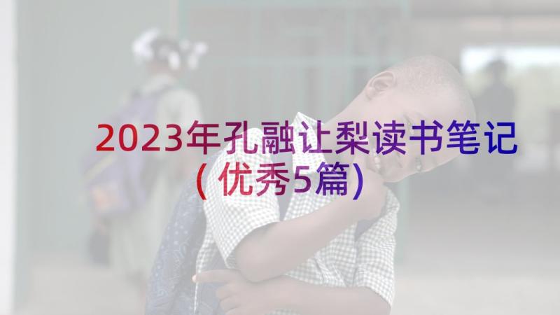 2023年孔融让梨读书笔记(优秀5篇)