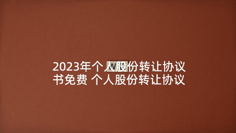 2023年个人股份转让协议书免费 个人股份转让协议书(优质7篇)