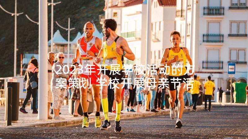 2023年开展学校活动的方案策划 学校开展母亲节活动方案(实用10篇)