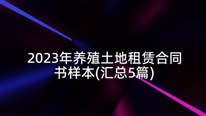 2023年养殖土地租赁合同书样本(汇总5篇)