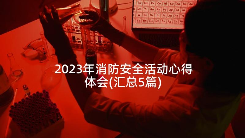 2023年消防安全活动心得体会(汇总5篇)