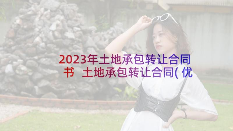 2023年土地承包转让合同书 土地承包转让合同(优质7篇)