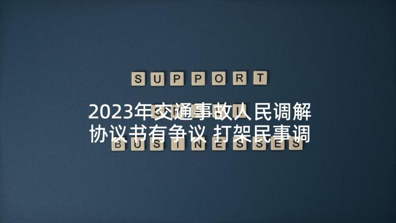 2023年交通事故人民调解协议书有争议 打架民事调解简单的协议书(优质5篇)