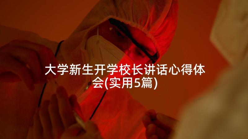 大学新生开学校长讲话心得体会(实用5篇)