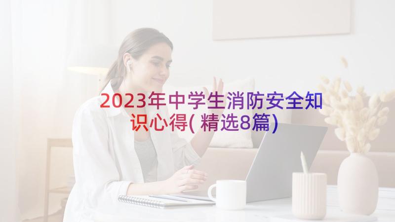 2023年中学生消防安全知识心得(精选8篇)