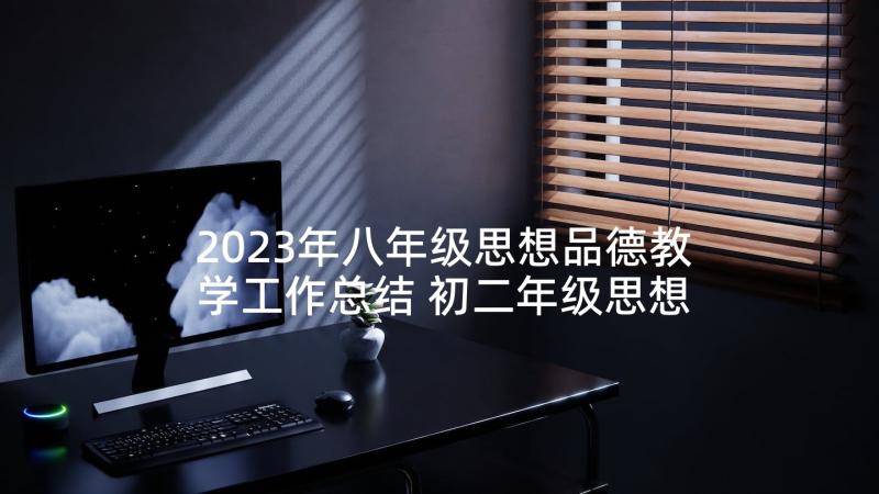 2023年八年级思想品德教学工作总结 初二年级思想品德教学工作总结(优秀5篇)