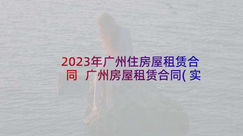 2023年广州住房屋租赁合同 广州房屋租赁合同(实用6篇)