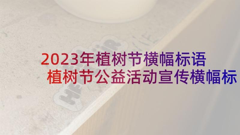 2023年植树节横幅标语 植树节公益活动宣传横幅标语(大全5篇)