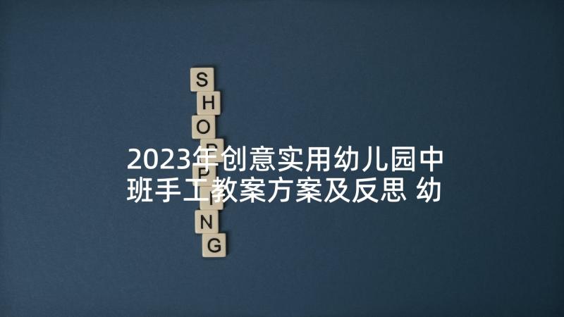 2023年创意实用幼儿园中班手工教案方案及反思 幼儿园中班手工教学方案创意实用篇(实用5篇)