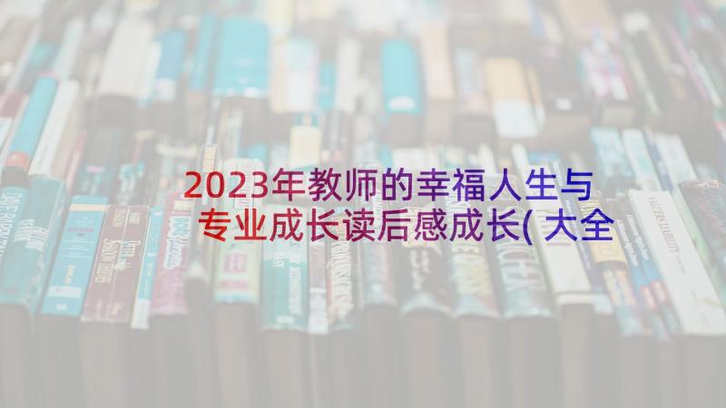 2023年教师的幸福人生与专业成长读后感成长(大全5篇)