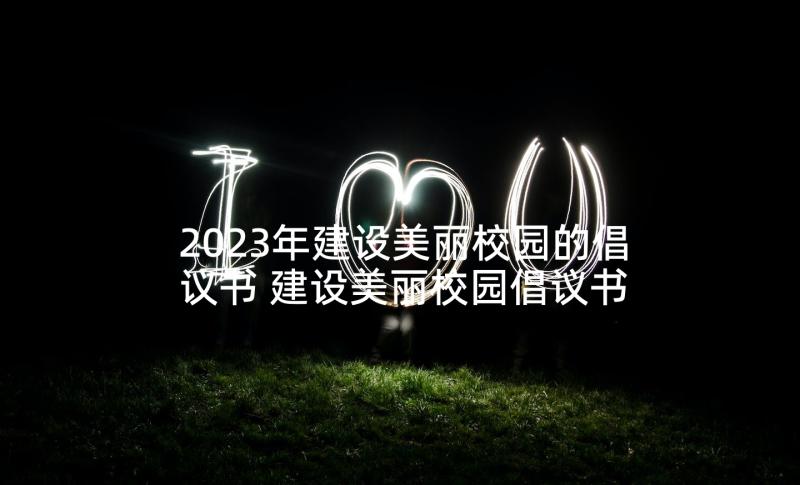 2023年建设美丽校园的倡议书 建设美丽校园倡议书(模板5篇)