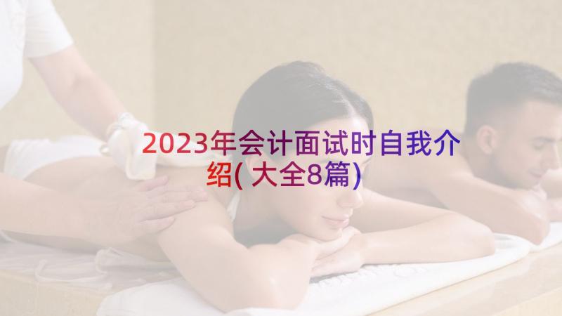 2023年会计面试时自我介绍(大全8篇)