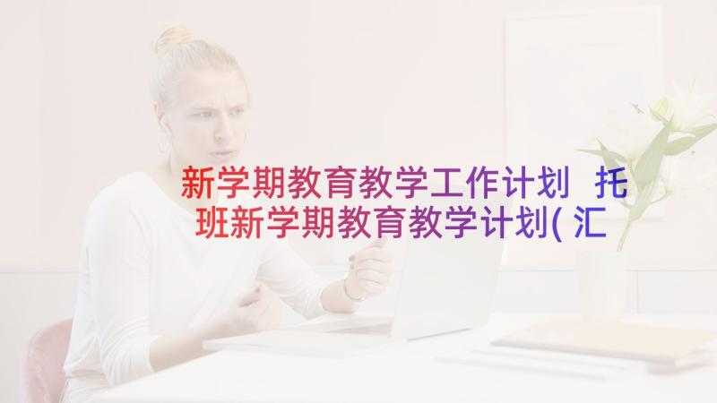 新学期教育教学工作计划 托班新学期教育教学计划(汇总5篇)