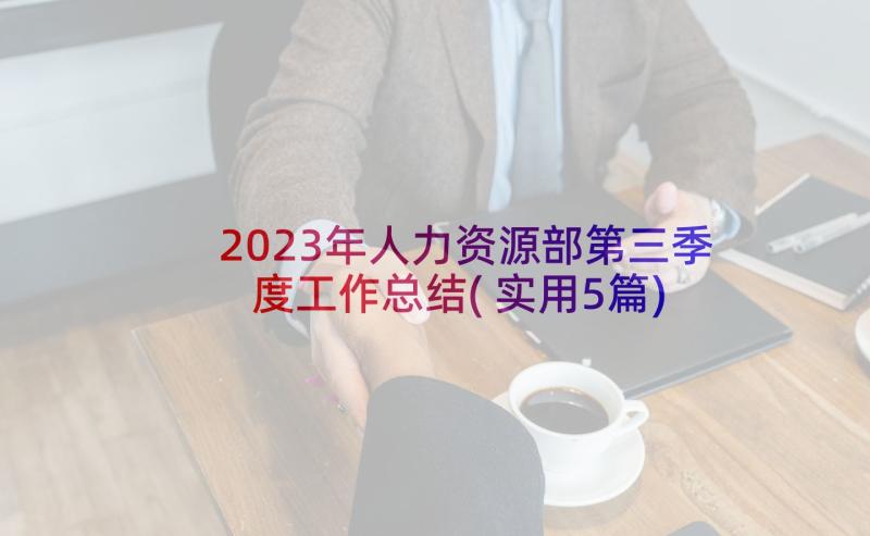 2023年人力资源部第三季度工作总结(实用5篇)