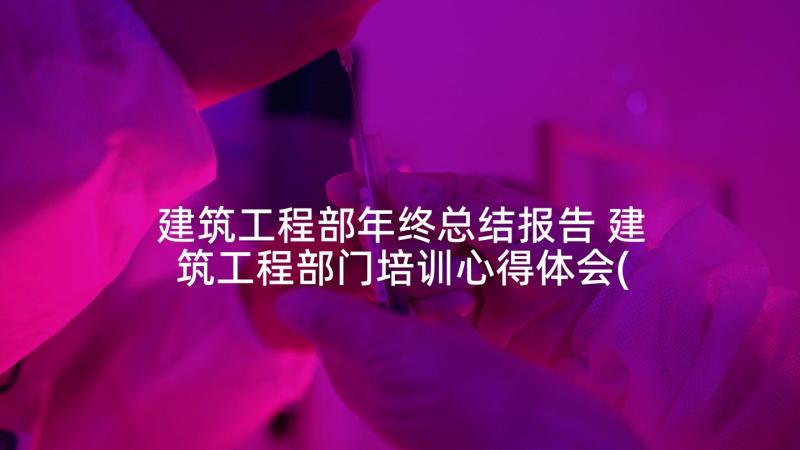 建筑工程部年终总结报告 建筑工程部门培训心得体会(模板8篇)