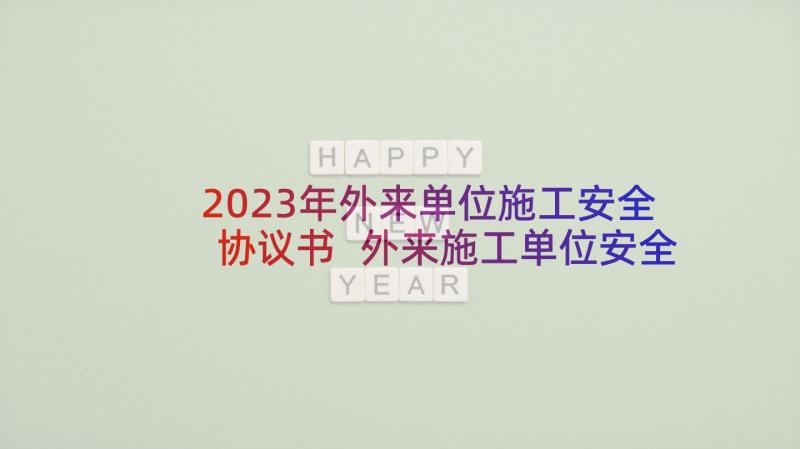 2023年外来单位施工安全协议书 外来施工单位安全协议(精选5篇)