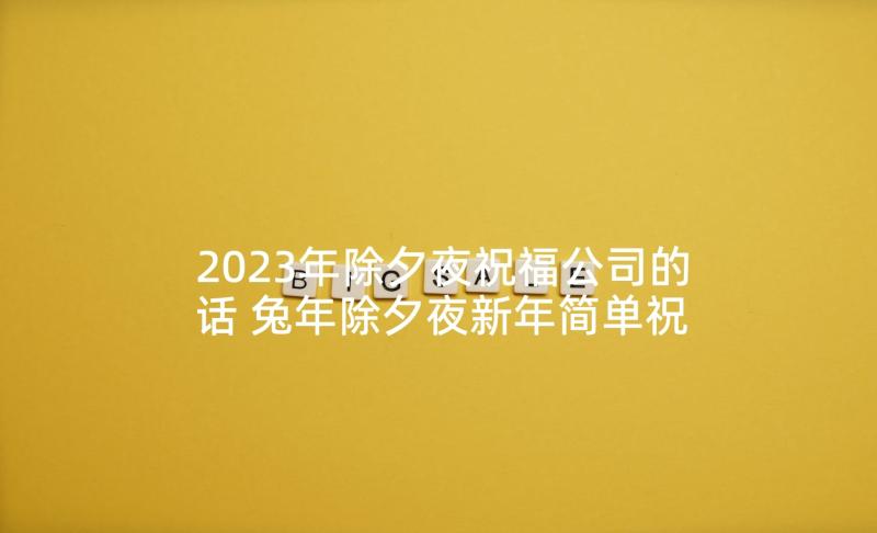 2023年除夕夜祝福公司的话 兔年除夕夜新年简单祝福语(精选5篇)