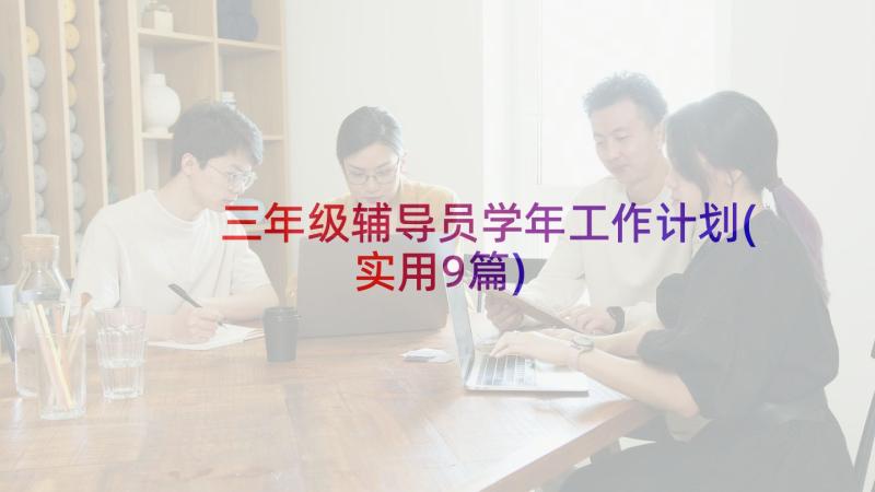 三年级辅导员学年工作计划(实用9篇)