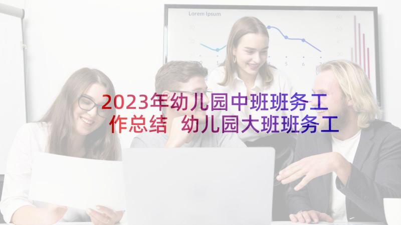 2023年幼儿园中班班务工作总结 幼儿园大班班务工作总结(大全5篇)