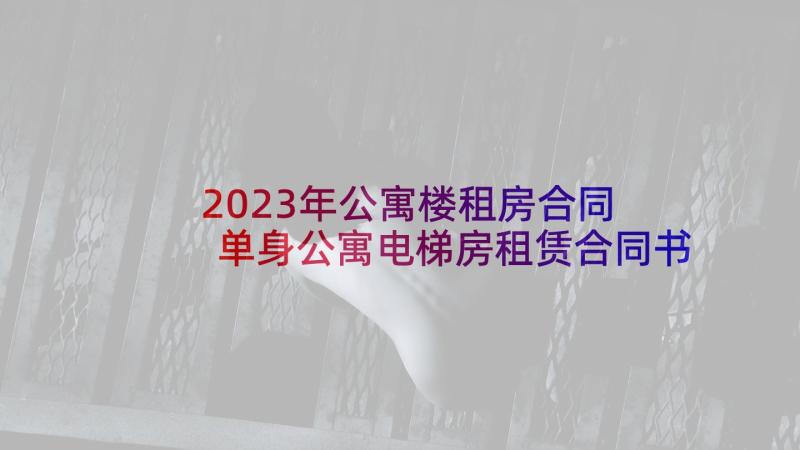 2023年公寓楼租房合同 单身公寓电梯房租赁合同书(优质5篇)