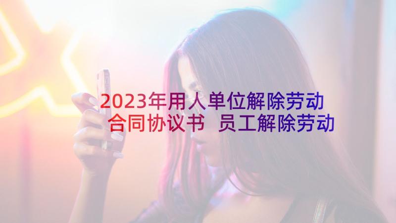 2023年用人单位解除劳动合同协议书 员工解除劳动合同书样本(模板5篇)