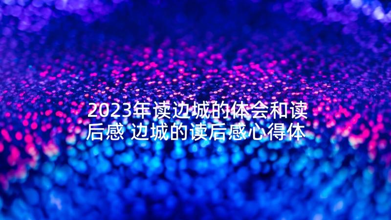 2023年读边城的体会和读后感 边城的读后感心得体会(模板5篇)