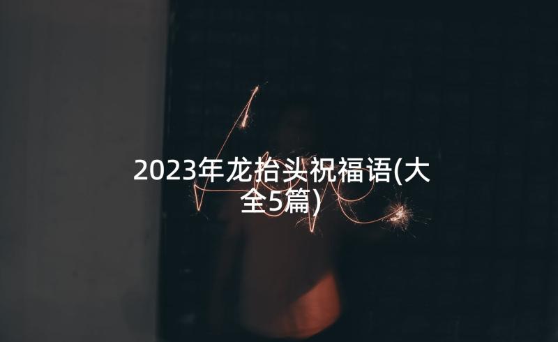 2023年龙抬头祝福语(大全5篇)