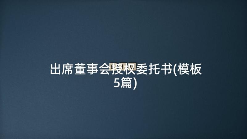 出席董事会授权委托书(模板5篇)