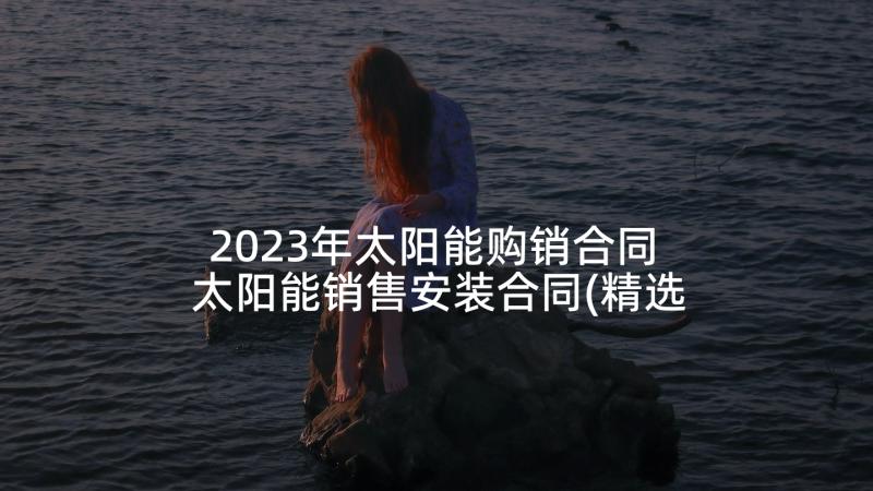 2023年太阳能购销合同 太阳能销售安装合同(精选5篇)