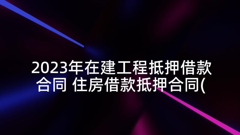 2023年在建工程抵押借款合同 住房借款抵押合同(实用5篇)