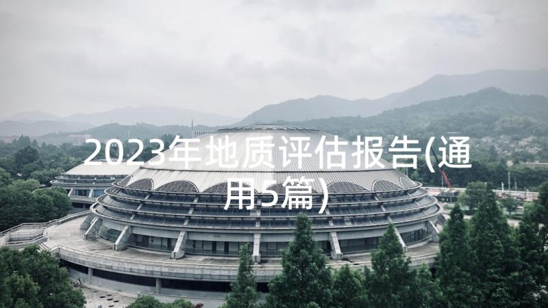 2023年地质评估报告(通用5篇)