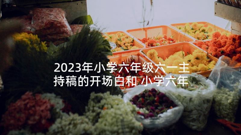 2023年小学六年级六一主持稿的开场白和 小学六年级六一儿童节主持开场白(实用5篇)