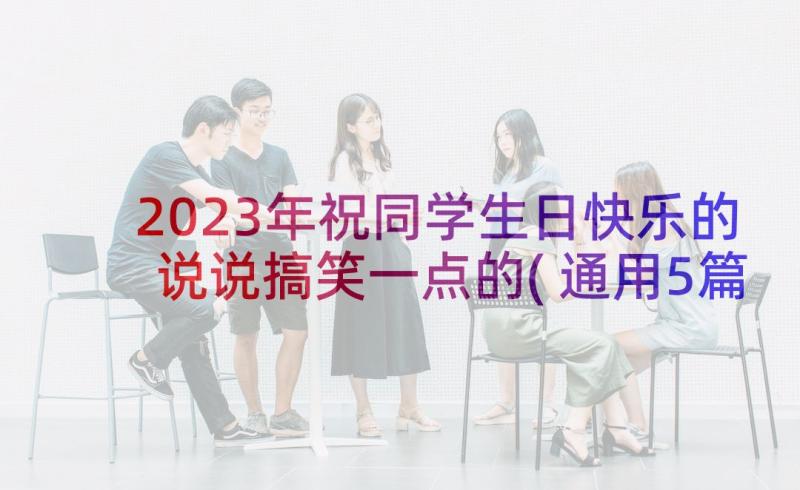 2023年祝同学生日快乐的说说搞笑一点的(通用5篇)