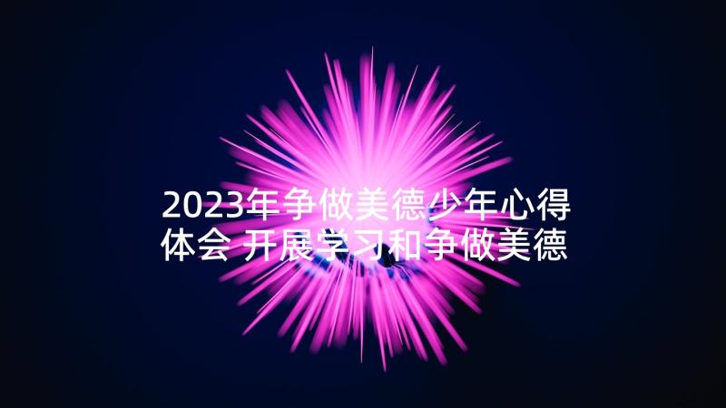 2023年争做美德少年心得体会 开展学习和争做美德少年活动总结(优秀5篇)