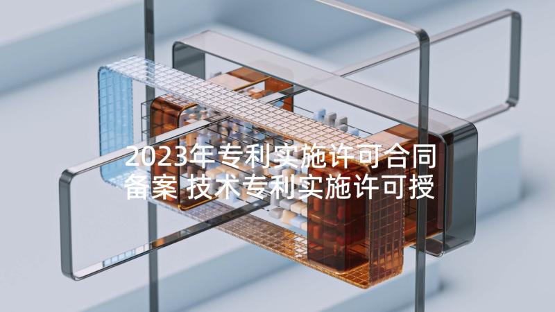 2023年专利实施许可合同备案 技术专利实施许可授权合同书(优质5篇)