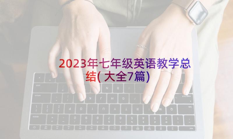 2023年七年级英语教学总结(大全7篇)