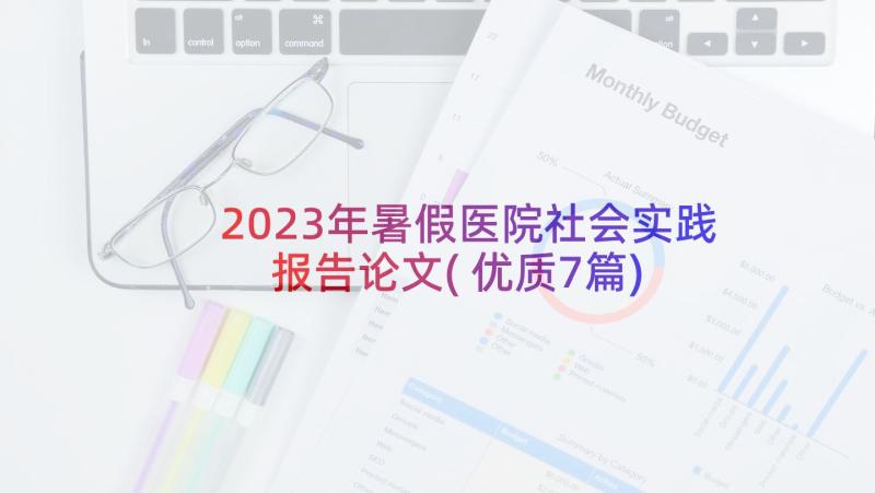 2023年暑假医院社会实践报告论文(优质7篇)