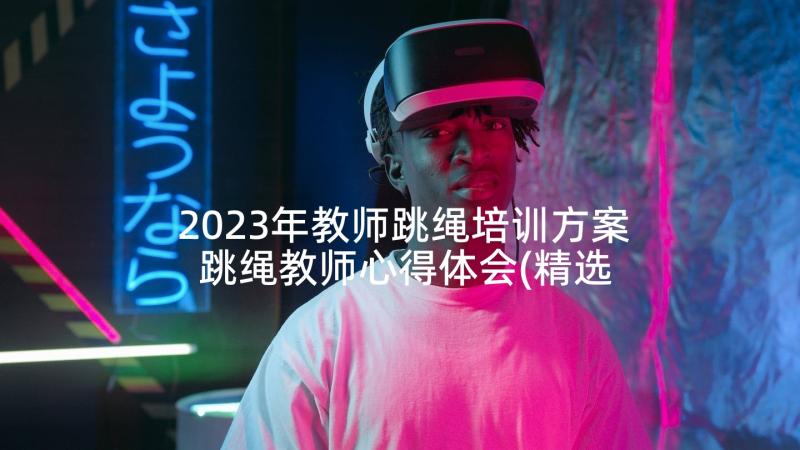 2023年教师跳绳培训方案 跳绳教师心得体会(精选5篇)